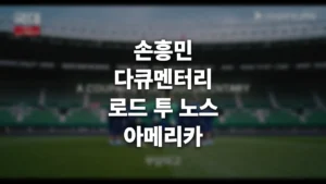 손흥민 다큐멘터리 로드 투 노스 아메리카